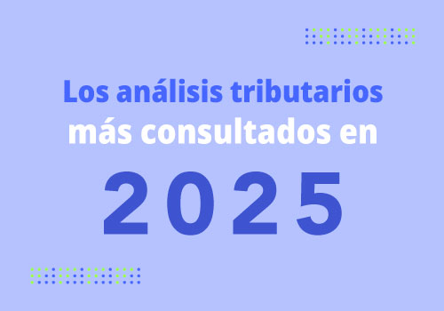 Los análisis tributarios más consultados este año 2025